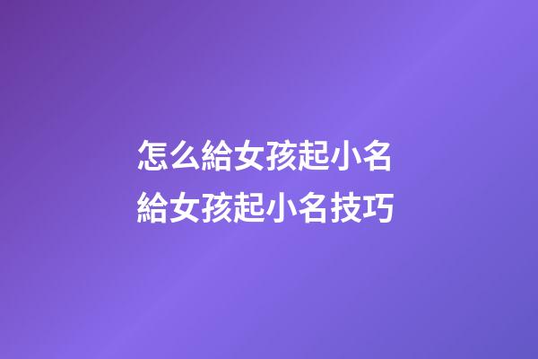 怎么給女孩起小名 給女孩起小名技巧